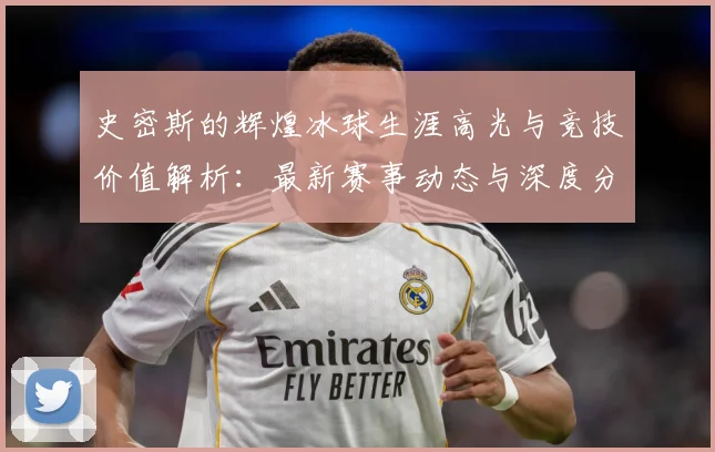 史密斯的辉煌冰球生涯高光与竞技价值解析：最新赛事动态与深度分析