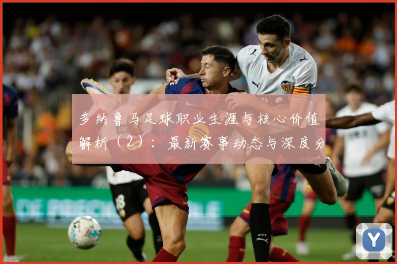 多纳鲁马足球职业生涯与核心价值解析（2）：最新赛事动态与深度分析