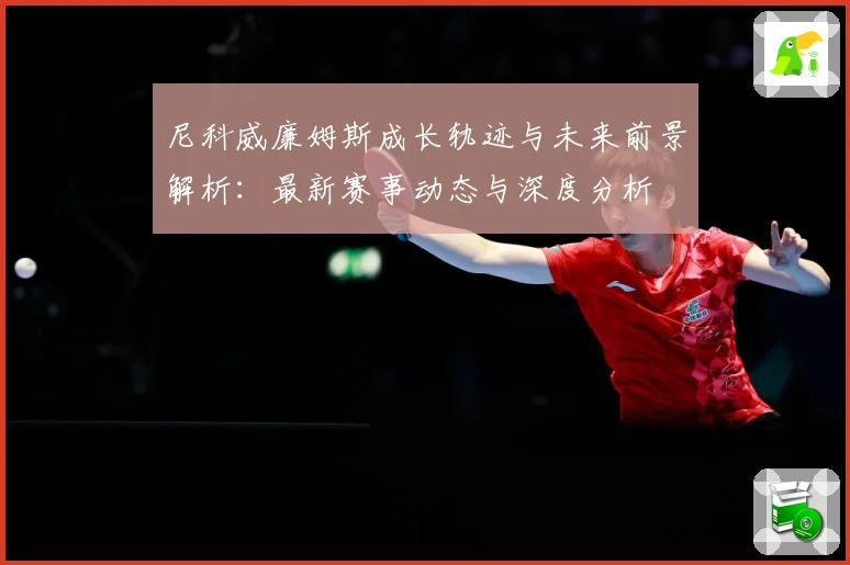 尼科威廉姆斯成长轨迹与未来前景解析：最新赛事动态与深度分析