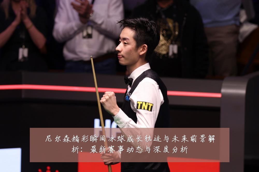 尼尔森精彩瞬间冰球成长轨迹与未来前景解析：最新赛事动态与深度分析