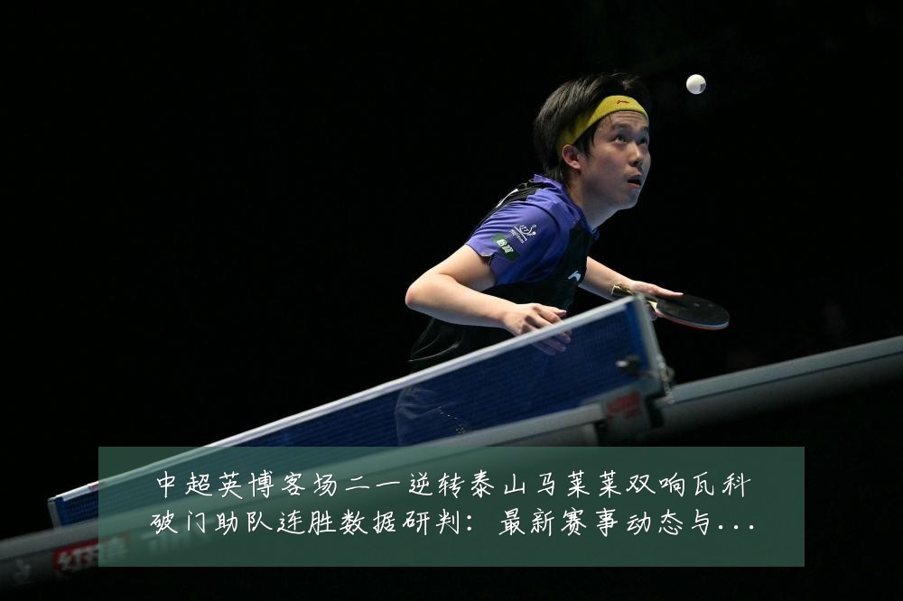中超英博客场二一逆转泰山马莱莱双响瓦科破门助队连胜数据研判:最新赛事动态与深度分析