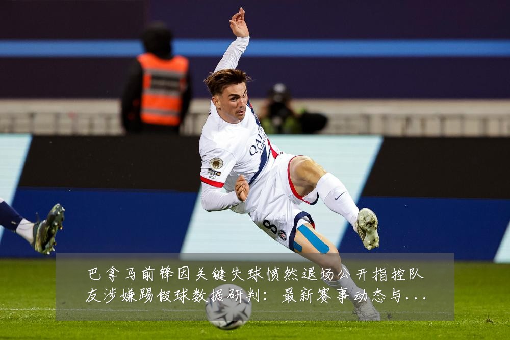 巴拿马前锋因关键失球愤然退场公开指控队友涉嫌踢假球数据研判：最新赛事动态与深度分析