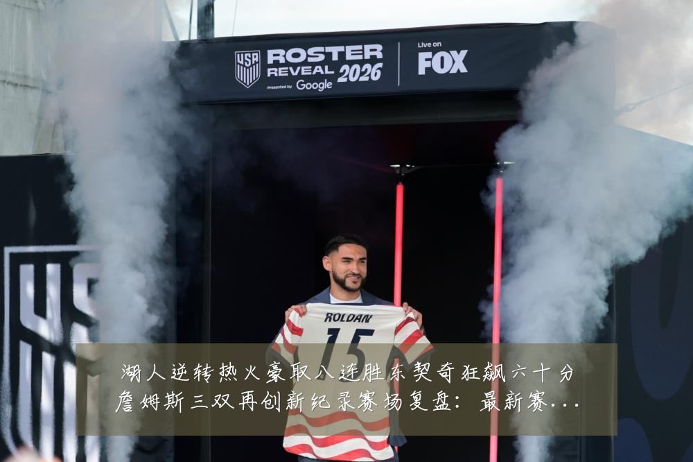 湖人逆转热火豪取八连胜东契奇狂飙六十分詹姆斯三双再创新纪录赛场复盘:最新赛事动态与深度分析